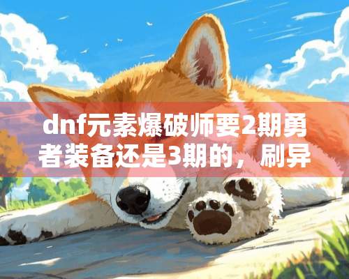 dnf元素**师要2期勇者装备还是3期的，刷异界是刷那几个？