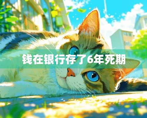 钱在银行存了6年死期