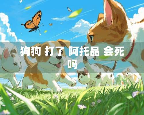 狗狗 打了 阿托品 会死吗