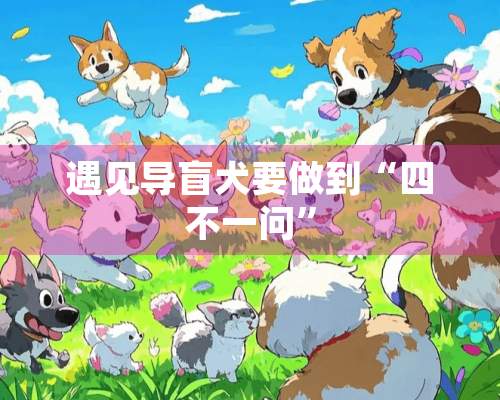 遇见导盲犬要做到“四不一问”