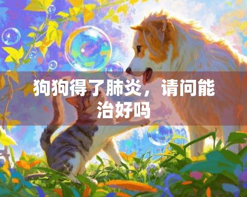 狗狗得了肺炎，请问能治好吗