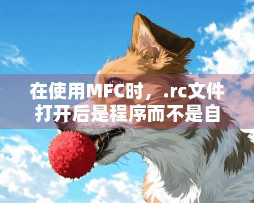 在使用MFC时，.rc文件打开后是程序而不是自己编的对话框，怎么办呐