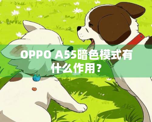 OPPO A55暗色模式有什么作用？