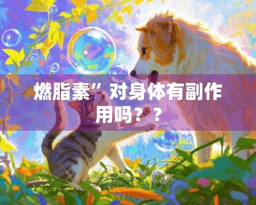 燃脂素”对身体有副作用吗？？