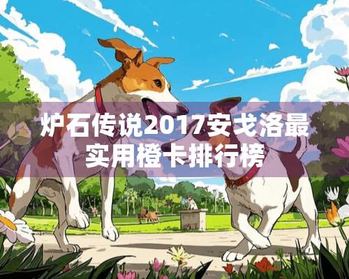 炉石传说2017安戈洛最实用橙卡排行榜