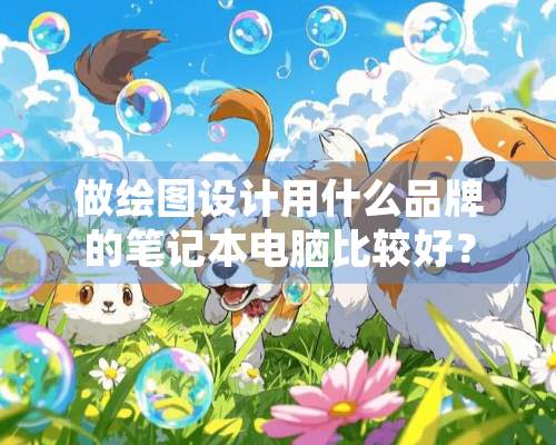 做绘图设计用什么品牌的笔记本电脑比较好？