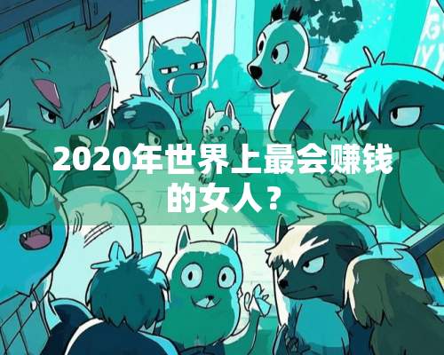 2020年世界上最会赚钱的女人？