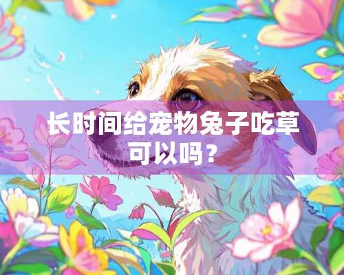 长时间给宠物兔子吃草可以吗？