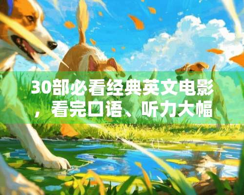 30部必看经典英文电影，看完口语、听力大幅提升！你到底看过哪些？