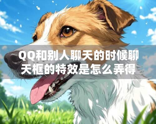 QQ和别人聊天的时候聊天框的特效是怎么弄得