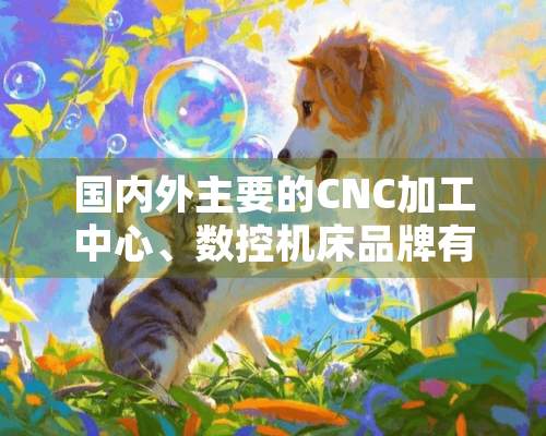 国内外主要的CNC加工中心、数控机床品牌有哪些？