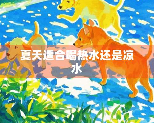 夏天适合喝热水还是凉水