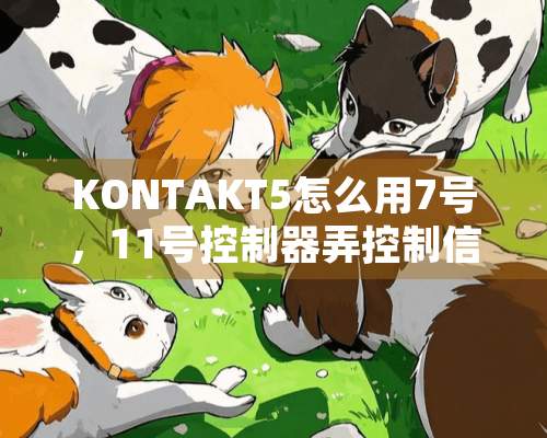 KONTAKT5怎么用7号，11号***弄控制信息