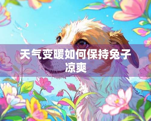 天气变暖如何保持兔子凉爽