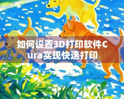 如何设置3D打印软件Cura实现快速打印