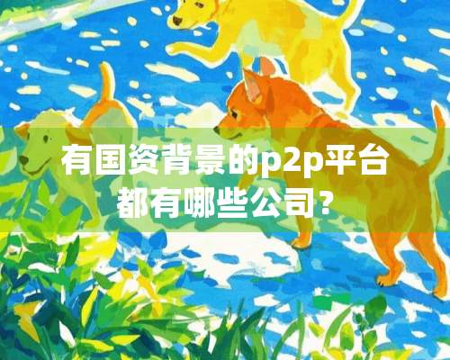 有国资背景的p2p平台都有哪些公司？