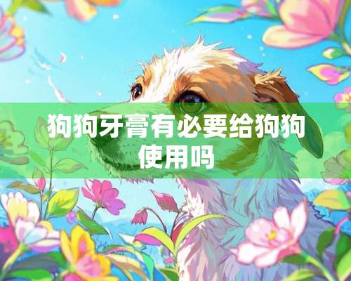 狗狗牙膏有必要给狗狗使用吗