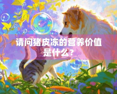 请问猪皮冻的营养价值是什么？