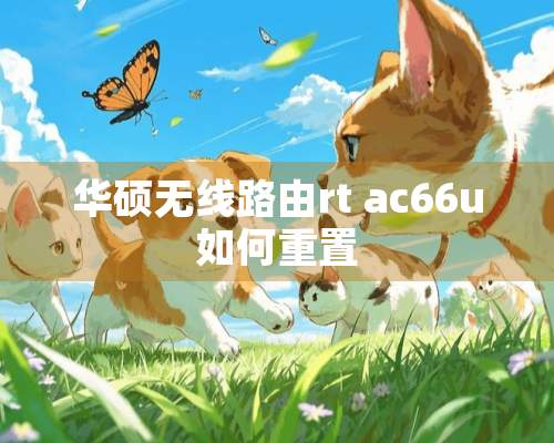 华硕无线路由rt ac66u如何重置