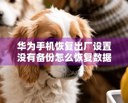 华为手机恢复出厂设置没有备份怎么恢复数据？