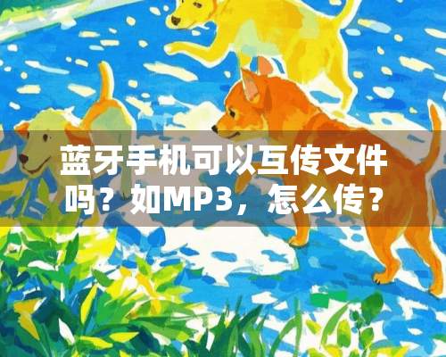 蓝牙手机可以互传文件吗？如MP3，怎么传？