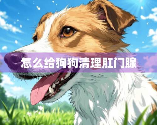 怎么给狗狗清理*门腺