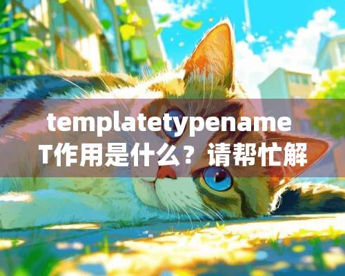 templatetypename T作用是什么？请帮忙解释下，急