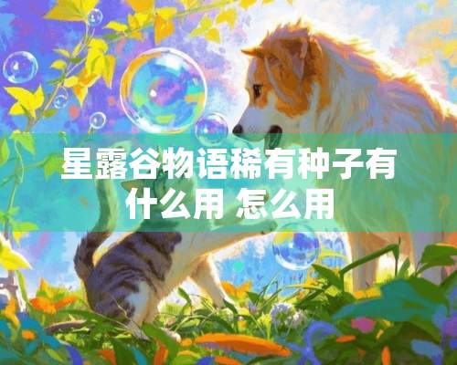 星露谷物语稀有种子有什么用 怎么用