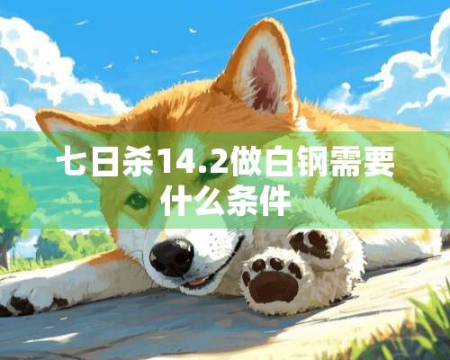 七日杀14.2做白钢需要什么条件