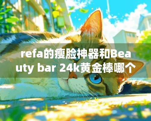 refa的瘦脸神器和Beauty bar 24k黄金棒哪个好