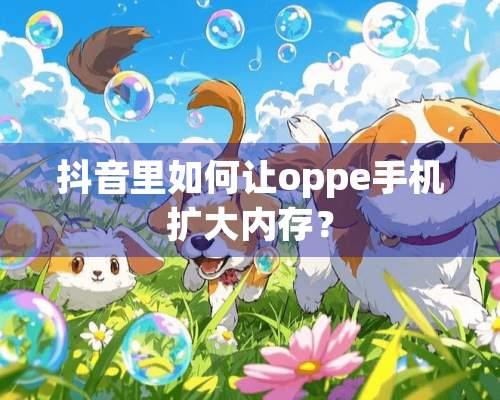 抖音里如何让oppe手机扩大内存？