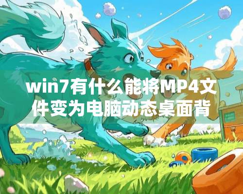 win7有什么能将MP4文件变为电脑动态桌面背景的软件吗