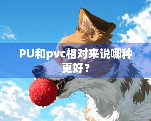 PU和pvc相对来说哪种更好？