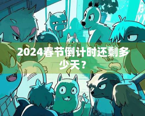 2024春节倒计时还剩多少天？