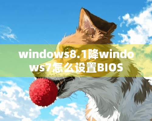 windows8.1降windows7怎么设置BIOS