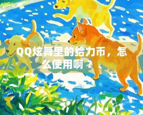 QQ炫舞里的给力币，怎么使用啊 ？、