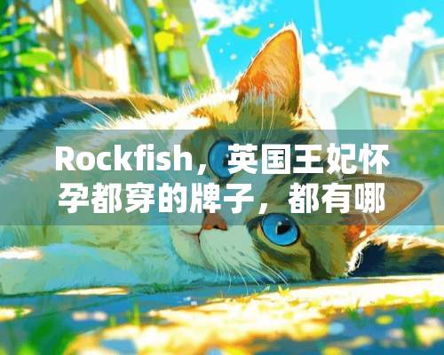 Rockfish，英国王妃怀孕都穿的牌子，都有哪些舒服的单品推荐？