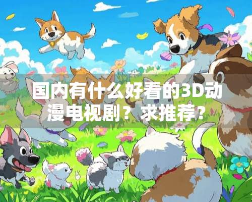 国内有什么好看的3D动漫电视剧？求推荐？