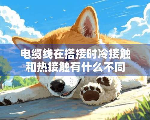 电缆线在搭接时冷接触和热接触有什么不同