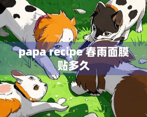 papa recipe 春雨面膜贴多久