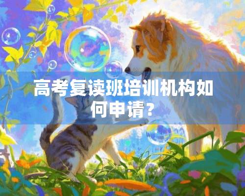 高考复读班培训机构如何申请？