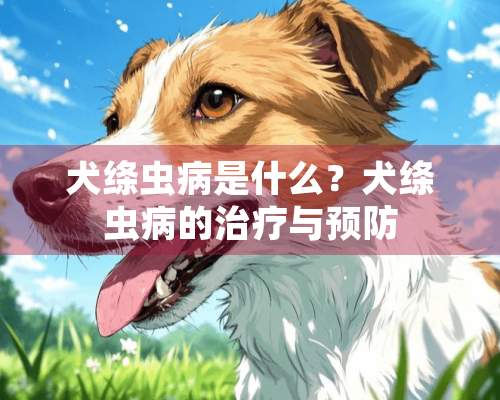 犬绦虫病是什么？犬绦虫病的治疗与预防