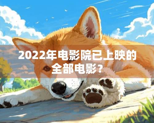 2022年电影院已上映的全部电影？