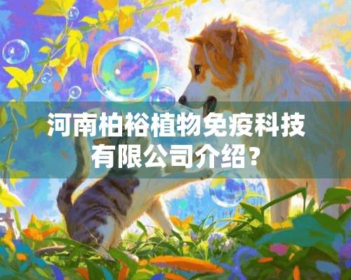 河南柏裕植物免疫科技有限公司介绍？