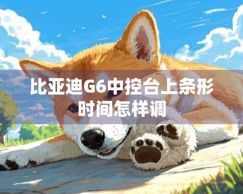 比亚迪G6中控台上条形时间怎样调