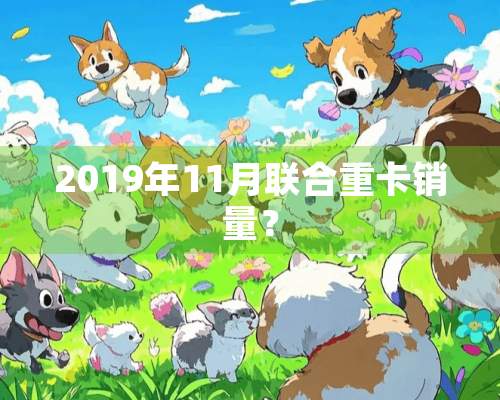 2019年11月联合重卡销量？