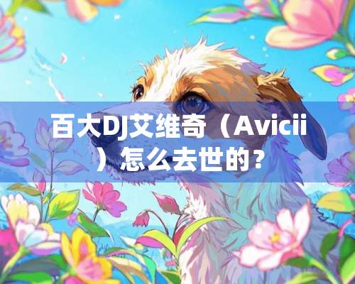 百大DJ艾维奇（Avicii）怎么去世的？