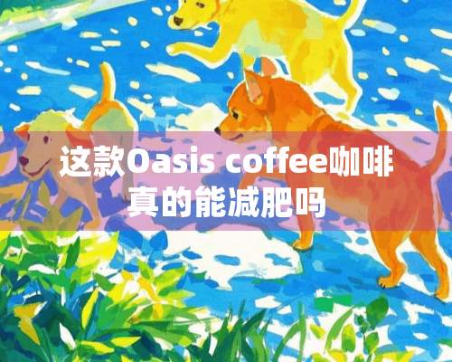 这款Oasis coffee咖啡真的能减肥吗