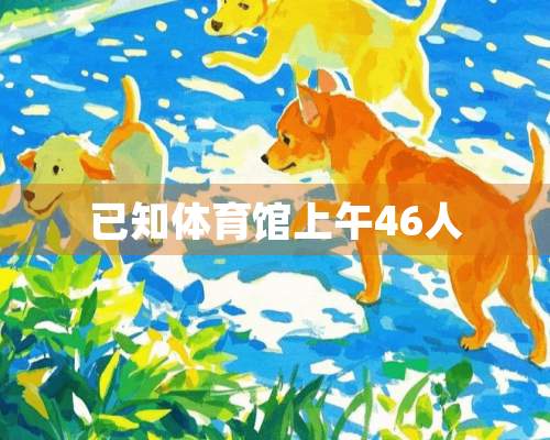 已知体育馆上午46人