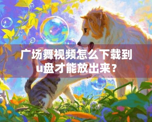 广场舞视频怎么下载到u盘才能放出来？